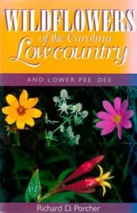 Wildflowers of the Carolina Lowcountry and Lower Pee Dee by Richard D. Porcher